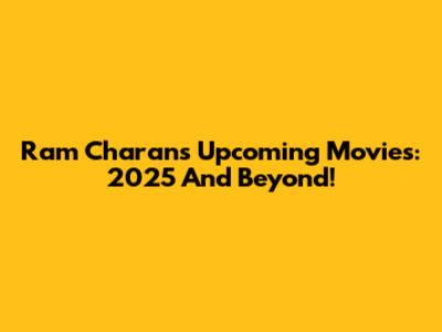 Ram Charan's Upcoming Movies: 2025 And Beyond!