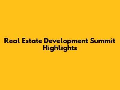 Real Estate Development Summit Highlights