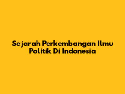 Sejarah Perkembangan Ilmu Politik Di Indonesia