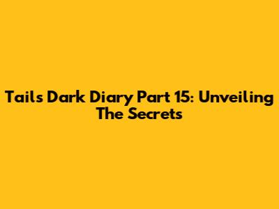 Tails' Dark Diary Part 15: Unveiling The Secrets