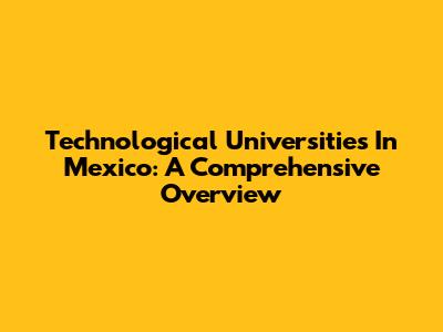 Technological Universities In Mexico: A Comprehensive Overview