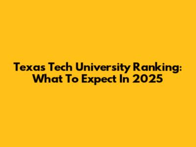 Texas Tech University Ranking: What To Expect In 2025