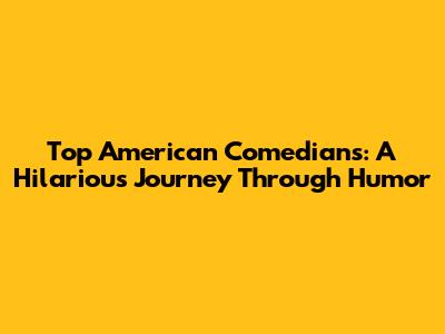 Top American Comedians: A Hilarious Journey Through Humor