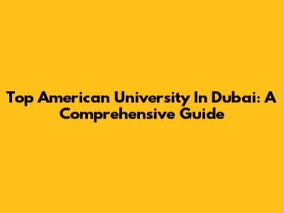Top American University In Dubai: A Comprehensive Guide