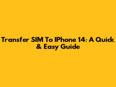 Transfer SIM To IPhone 14: A Quick & Easy Guide