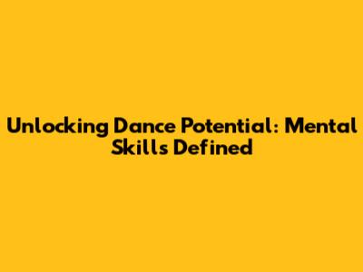 Unlocking Dance Potential: Mental Skills Defined