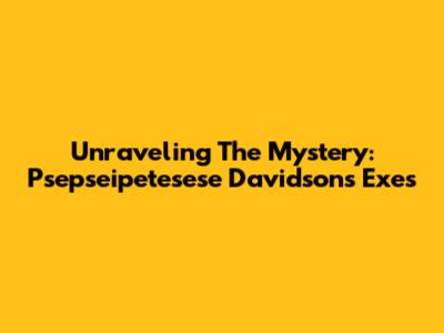 Unraveling The Mystery: Psepseipetesese Davidson's Exes