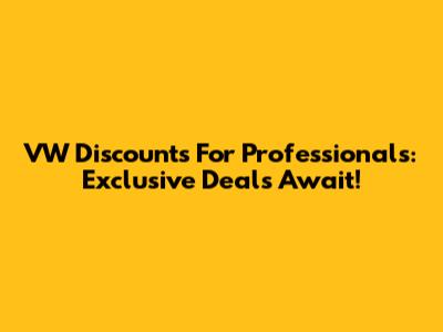 VW Discounts For Professionals: Exclusive Deals Await!