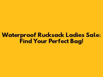 Waterproof Rucksack Ladies Sale: Find Your Perfect Bag!